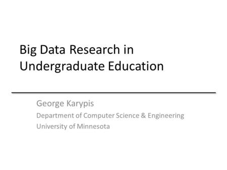 Big Data Research in Undergraduate Education George Karypis Department of Computer Science & Engineering University of Minnesota.