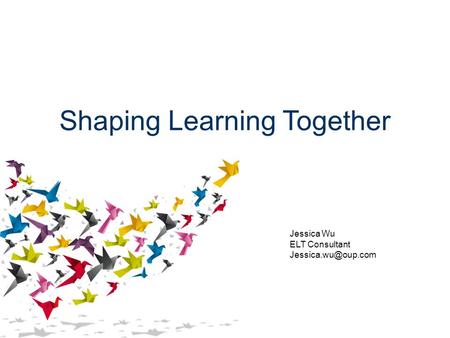 Shaping Learning Together Jessica Wu ELT Consultant