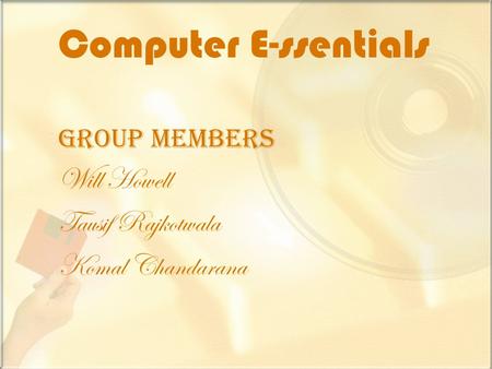 Computer E-ssentials Group Members Will Howell Tausif Rajkotwala Komal Chandarana.