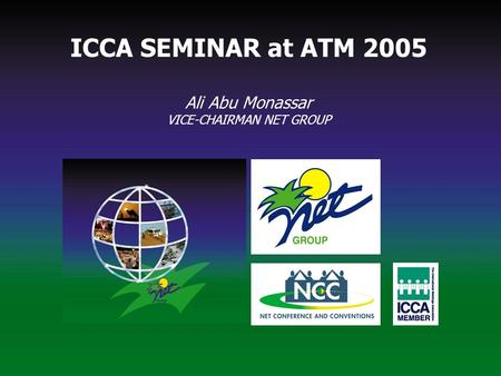 ICCA seminar at ATM 2005 ICCA SEMINAR at ATM 2005 Ali Abu Monassar VICE-CHAIRMAN NET GROUP.