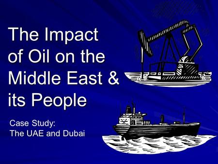 The Impact of Oil on the Middle East & its People Case Study: The UAE and Dubai.