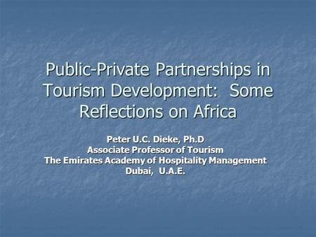 Public-Private Partnerships in Tourism Development: Some Reflections on Africa Peter U.C. Dieke, Ph.D Associate Professor of Tourism The Emirates Academy.