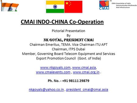 CMAI INDO-CHINA Co-Operation Pictorial Presentation By NK Goyal, President CMAI Chairman Emeritus, TEMA. Vice Chairman ITU APT Chairman, ITPS Dubai Member,