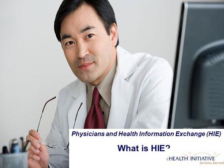 Physicians and Health Information Exchange (HIE) What is HIE? Physicians and Health Information Exchange (HIE) What is HIE?