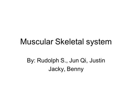 Muscular Skeletal system By: Rudolph S., Jun Qi, Justin Jacky, Benny.