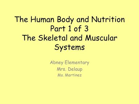 The Human Body and Nutrition Part 1 of 3 The Skeletal and Muscular Systems Abney Elementary Mrs. Delaup Ms. Martinez.