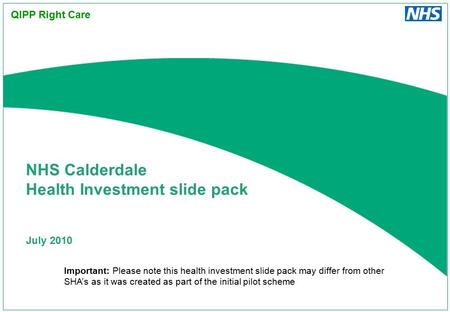 July 2010 NHS Calderdale Health Investment slide pack QIPP Right Care Important: Please note this health investment slide pack may differ from other SHA’s.