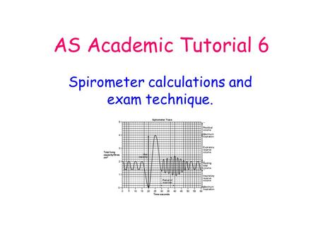 AS Academic Tutorial 6 Spirometer calculations and exam technique.