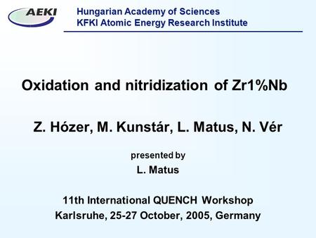 Hungarian Academy of Sciences KFKI Atomic Energy Research Institute Oxidation and nitridization of Zr1%Nb Z. Hózer, M. Kunstár, L. Matus, N. Vér presented.