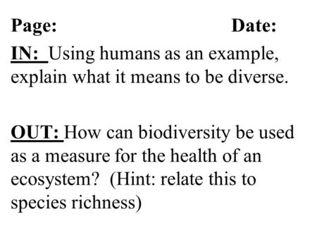 Page: Date: IN: Using humans as an example, explain what it means to be diverse. OUT: How can biodiversity be used as a measure for the health of an ecosystem?