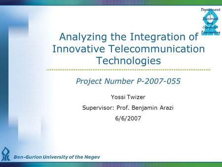 Ben-Gurion University of the Negev Analyzing the Integration of Innovative Telecommunication Technologies Project Number P-2007-055 Yossi Twizer Supervisor: