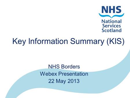 Key Information Summary (KIS) NHS Borders Webex Presentation 22 May 2013.