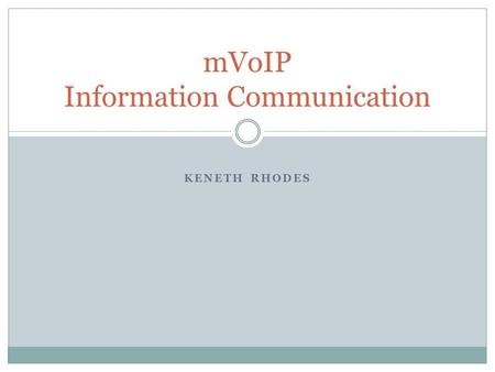 KENETH RHODES mVoIP Information Communication. mVoIP Mobile Voice over Internet Protocol  No dependency on communication infrastructure  Can use many.