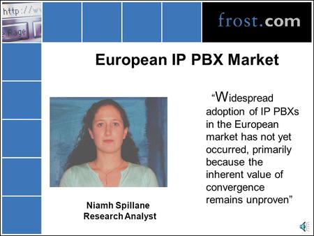 European IP PBX Market Niamh Spillane Research Analyst “ W idespread adoption of IP PBXs in the European market has not yet occurred, primarily because.
