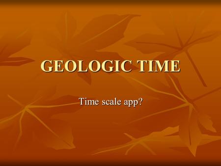 GEOLOGIC TIME Time scale app?. PRECAMBRAIN Longest era Longest era Earth was inhospitable Earth was inhospitable Still cooling Still cooling No atmosphere.