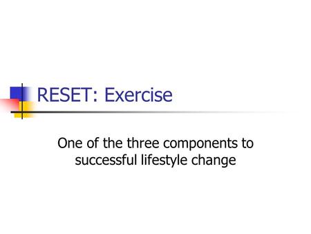 RESET: Exercise One of the three components to successful lifestyle change.