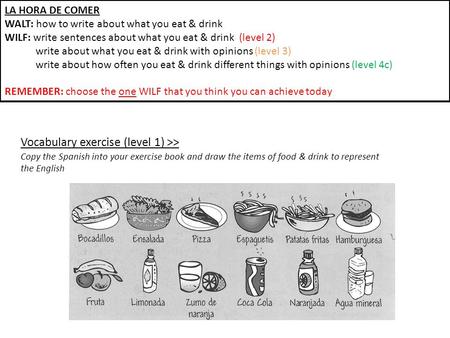 LA HORA DE COMER WALT: how to write about what you eat & drink WILF: write sentences about what you eat & drink (level 2) write about what you eat & drink.