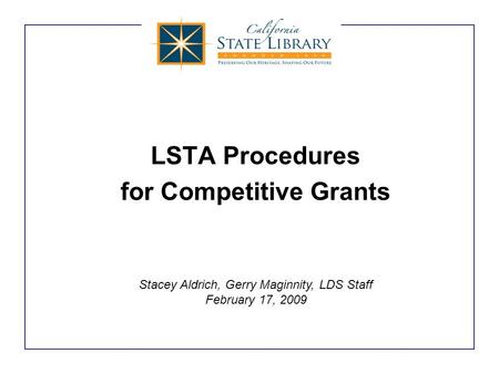LSTA Procedures for Competitive Grants Stacey Aldrich, Gerry Maginnity, LDS Staff February 17, 2009.