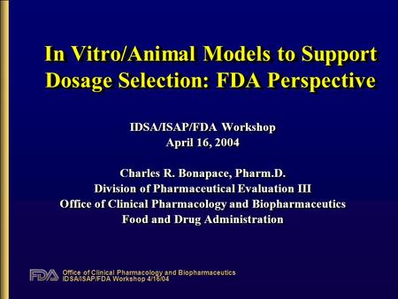 Office of Clinical Pharmacology and Biopharmaceutics IDSA/ISAP/FDA Workshop 4/16/04 In Vitro/Animal Models to Support Dosage Selection: FDA Perspective.
