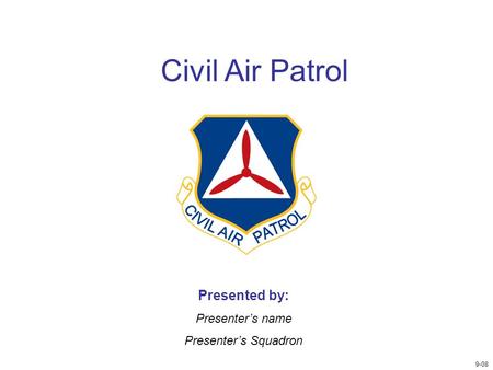 Civil Air Patrol Presented by: Presenter’s name Presenter’s Squadron