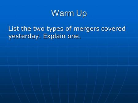 Warm Up List the two types of mergers covered yesterday. Explain one.