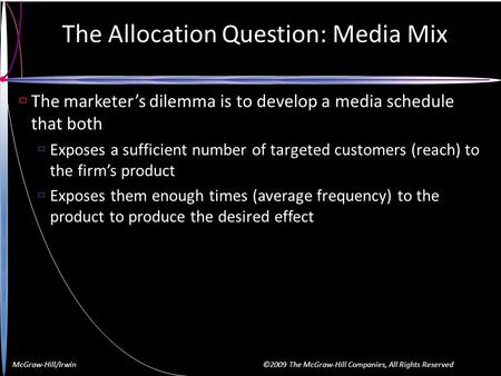 McGraw-Hill/Irwin ©2009 The McGraw-Hill Companies, All Rights Reserved The Allocation Question: Media Mix  The marketer’s dilemma is to develop a media.