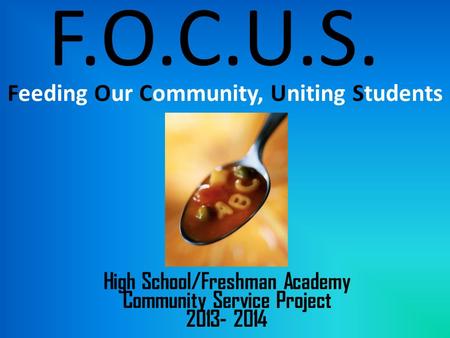 F.O.C.U.S. Feeding Our Community, Uniting Students High School/Freshman Academy Community Service Project 2013- 2014.