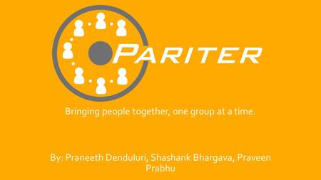 Bringing people together, one group at a time. By: Praneeth Denduluri, Shashank Bhargava, Praveen Prabhu.