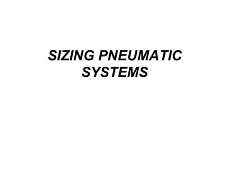 SIZING PNEUMATIC SYSTEMS. Introduction Pneumatic systems are sized to meet output power requirements. The air distribution system is sized to carry the.