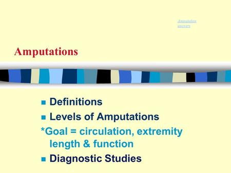 Amputations n Definitions n Levels of Amputations *Goal = circulation, extremity length & function n Diagnostic Studies Amputation answers.