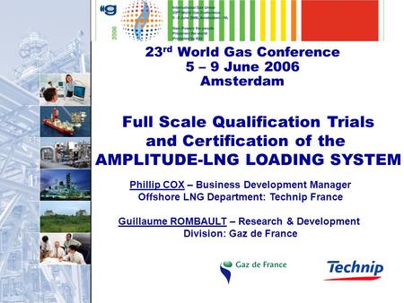 23 rd World Gas Conference 5 – 9 June 2006 Amsterdam Full Scale Qualification Trials and Certification of the AMPLITUDE-LNG LOADING SYSTEM Phillip COX.