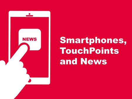 Smartphones, TouchPoints and News NEWS. 2 We know from comScore that newsbrands reach 77% of the smartphone audience… Source; comScore Mobile Metrix February.