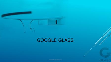 GOOGLE GLASS www.engineersportal.in. Contents:-  Introduction  Technologies used  How it works?  Advantages  Disadvantages  Future scope  Conclusion.