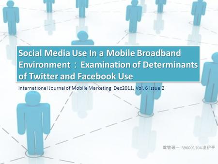 電管碩一 R96001104 凌伊亭 Social Media Use In a Mobile Broadband Environment ： Examination of Determinants of Twitter and Facebook Use International Journal of.