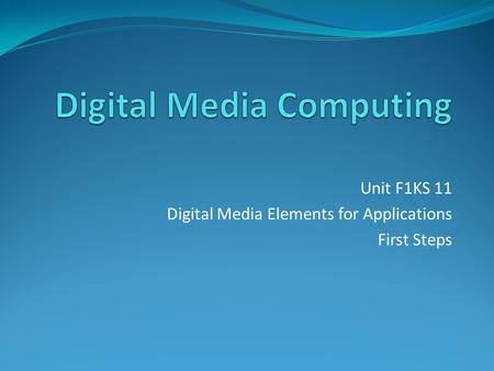 Unit F1KS 11 Digital Media Elements for Applications First Steps.
