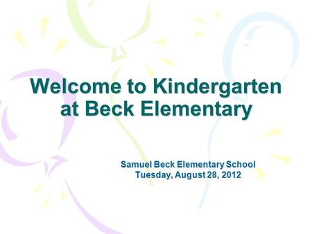 Welcome to Kindergarten at Beck Elementary Samuel Beck Elementary School Tuesday, August 28, 2012.