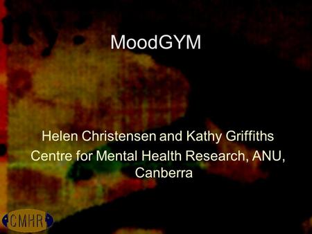 MoodGYM Helen Christensen and Kathy Griffiths Centre for Mental Health Research, ANU, Canberra.