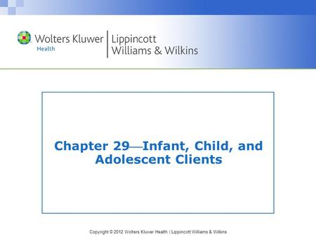 Copyright © 2012 Wolters Kluwer Health | Lippincott Williams & Wilkins Chapter 29Infant, Child, and Adolescent Clients.