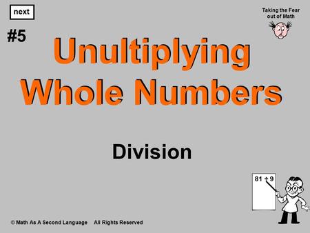 Unultiplying Whole Numbers © Math As A Second Language All Rights Reserved next #5 Taking the Fear out of Math 81 ÷ 9 Division.