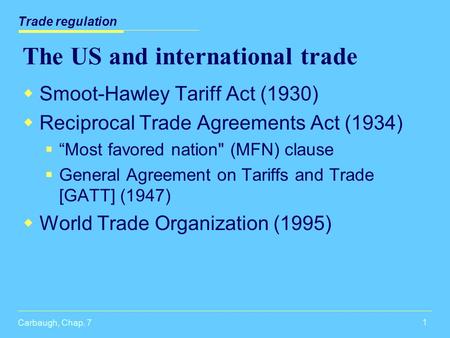 Carbaugh, Chap. 7 1 The US and international trade  Smoot-Hawley Tariff Act (1930)  Reciprocal Trade Agreements Act (1934)  “Most favored nation (MFN)