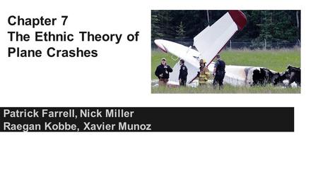 Chapter 7 The Ethnic Theory of Plane Crashes Patrick Farrell, Nick Miller Raegan Kobbe, Xavier Munoz.