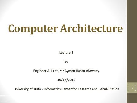 Computer Architecture Lecture 8 by Engineer A. Lecturer Aymen Hasan AlAwady 30/12/2013 University of Kufa - Informatics Center for Research and Rehabilitation.