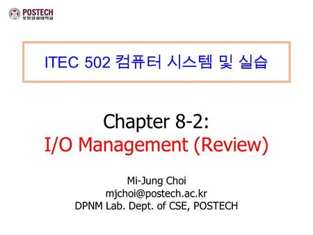 ITEC 502 컴퓨터 시스템 및 실습 Chapter 8-2: I/O Management (Review) Mi-Jung Choi DPNM Lab. Dept. of CSE, POSTECH.
