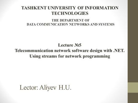 Lector: Aliyev H.U. Lecture №5 Telecommunication network software design with.NET. Using streams for network programming TASHKENT UNIVERSITY OF INFORMATION.