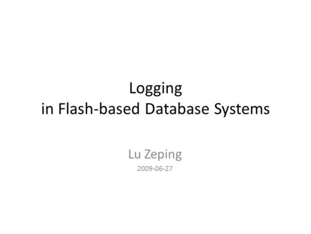 Logging in Flash-based Database Systems Lu Zeping 2009-06-27.