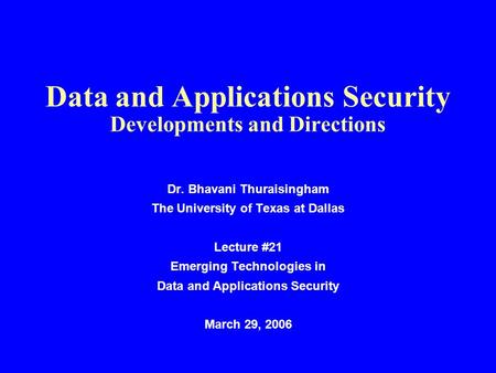 Data and Applications Security Developments and Directions Dr. Bhavani Thuraisingham The University of Texas at Dallas Lecture #21 Emerging Technologies.
