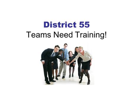 District 55 Teams Need Training!. Why Train As Teams?