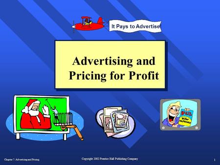 Chapter 7: Advertising and Pricing 1 Copyright 2002 Prentice Hall Publishing Company Advertising and Pricing for Profit It Pays to Advertise!