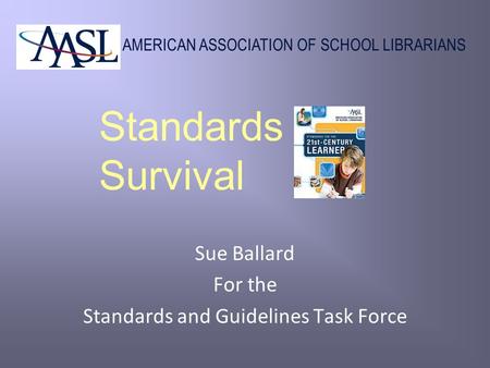 AMERICAN ASSOCIATION OF SCHOOL LIBRARIANS Standards Survival Sue Ballard For the Standards and Guidelines Task Force.