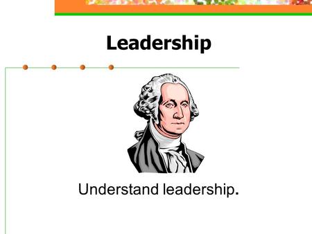 Leadership Understand leadership.. A Thought About Leaders Warren Bennis, Ph.D. said, “Managers are people who do things right, while leaders are people.